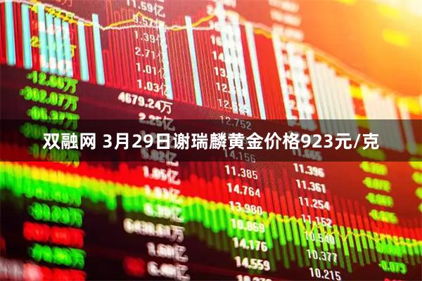 双融网 3月29日谢瑞麟黄金价格923元/克