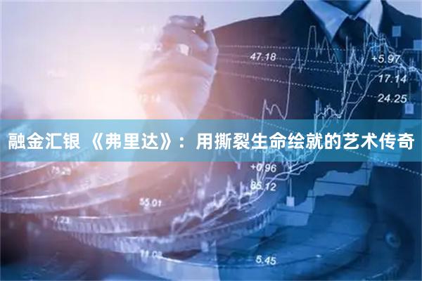 融金汇银 《弗里达》：用撕裂生命绘就的艺术传奇