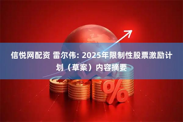 信悦网配资 雷尔伟: 2025年限制性股票激励计划（草案）内容摘要