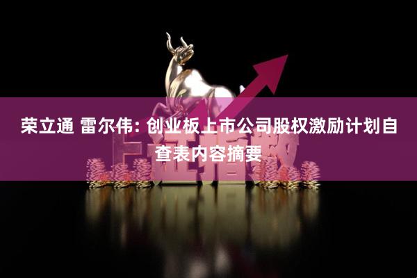 荣立通 雷尔伟: 创业板上市公司股权激励计划自查表内容摘要