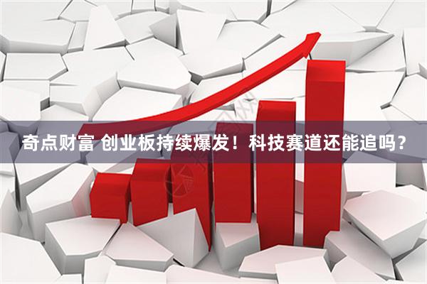 奇点财富 创业板持续爆发！科技赛道还能追吗？