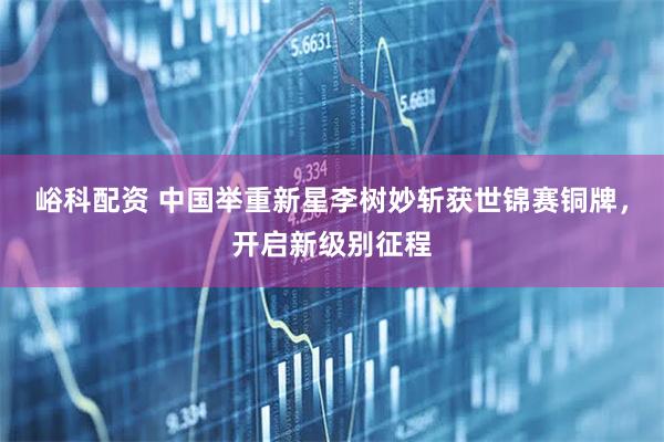 峪科配资 中国举重新星李树妙斩获世锦赛铜牌，开启新级别征程