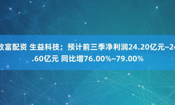 致富配资 生益科技：预计前三季净利润24.20亿元~24.60亿元 同比增76.00%~79.00%