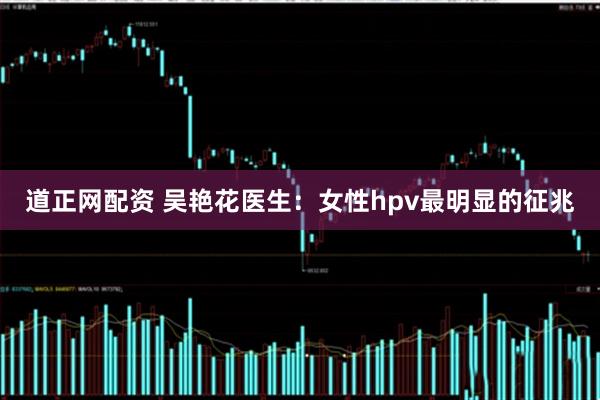 道正网配资 吴艳花医生：女性hpv最明显的征兆