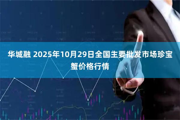华城融 2025年10月29日全国主要批发市场珍宝蟹价格行情