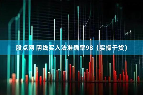 股点网 阴线买入法准确率98（实操干货）