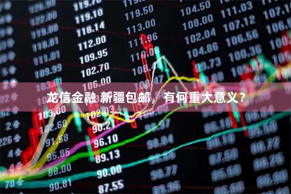 龙信金融 新疆包邮，有何重大意义？