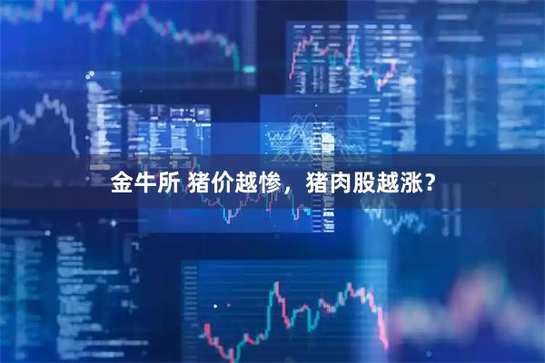 金牛所 猪价越惨，猪肉股越涨？