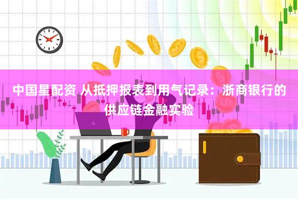 中国星配资 从抵押报表到用气记录：浙商银行的供应链金融实验