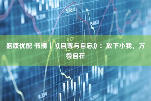 盛康优配 书摘｜《自尊与自忘》：放下小我，方得自在