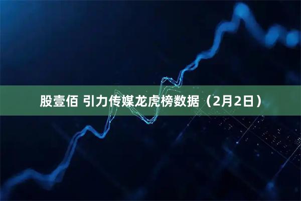 股壹佰 引力传媒龙虎榜数据（2月2日）
